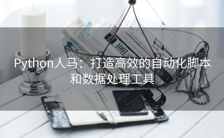 Python人马：打造高效的自动化脚本和数据处理工具