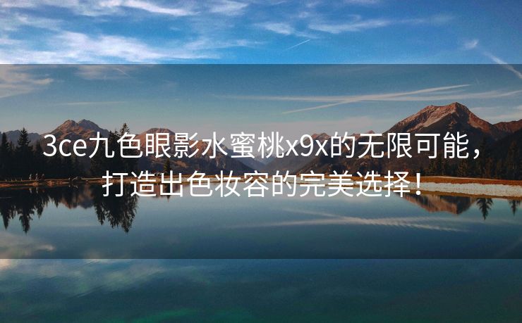 3ce九色眼影水蜜桃x9x的无限可能，打造出色妆容的完美选择！