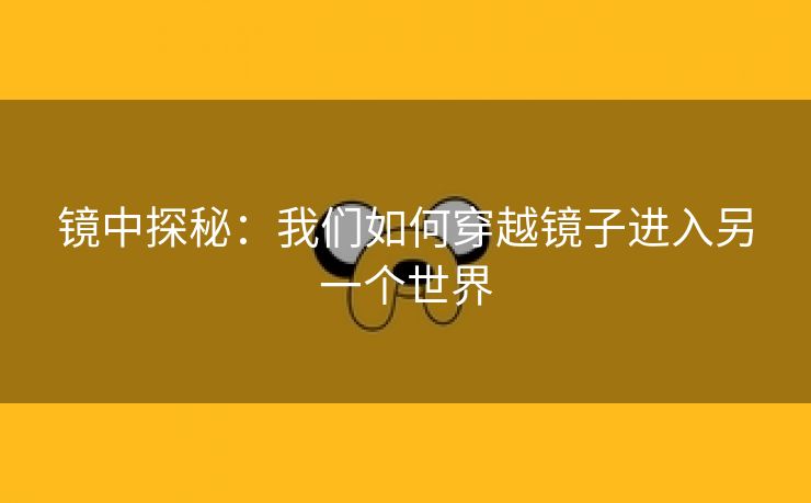 镜中探秘：我们如何穿越镜子进入另一个世界