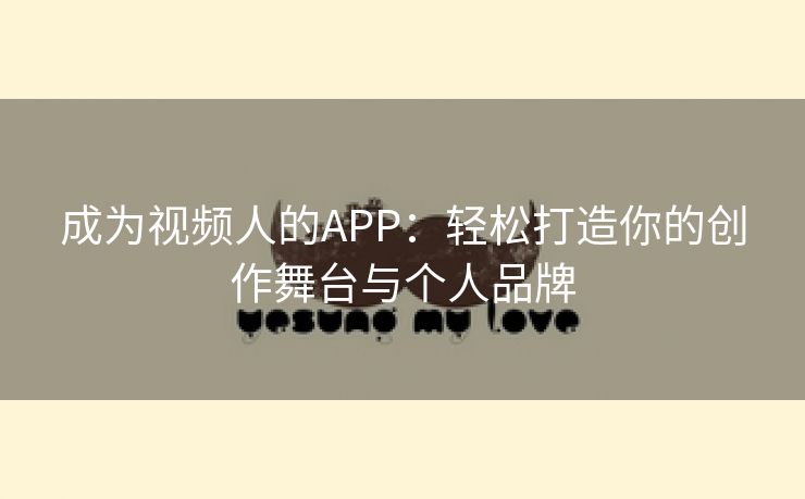 成为视频人的APP：轻松打造你的创作舞台与个人品牌