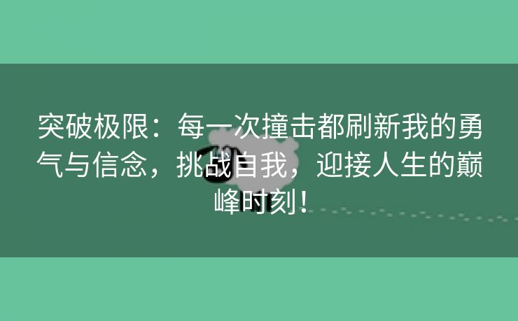 突破极限：每一次撞击都刷新我的勇气与信念，挑战自我，迎接人生的巅峰时刻！