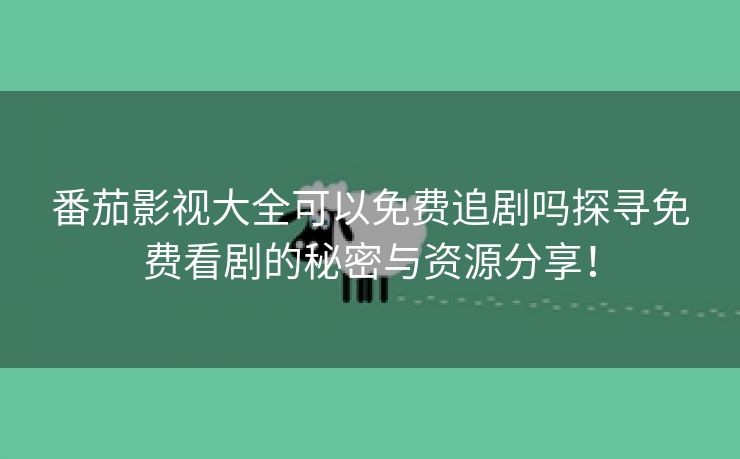 番茄影视大全可以免费追剧吗探寻免费看剧的秘密与资源分享！