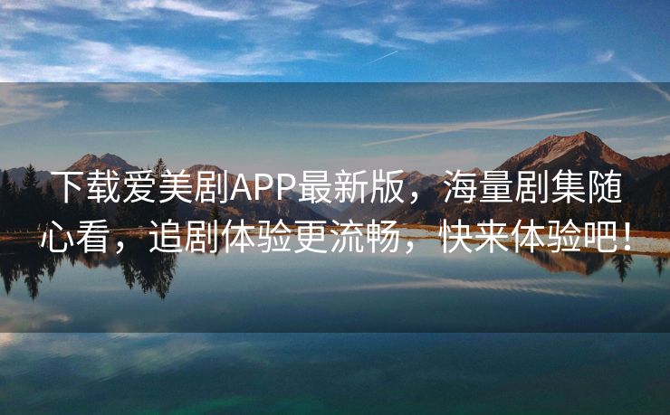 下载爱美剧APP最新版，海量剧集随心看，追剧体验更流畅，快来体验吧！