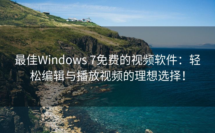 最佳Windows 7免费的视频软件：轻松编辑与播放视频的理想选择！