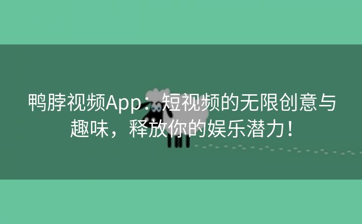 鸭脖视频App：短视频的无限创意与趣味，释放你的娱乐潜力！