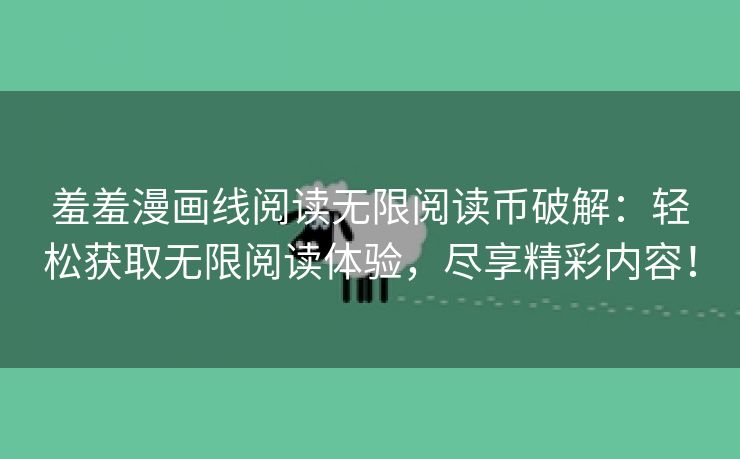 羞羞漫画线阅读无限阅读币破解：轻松获取无限阅读体验，尽享精彩内容！