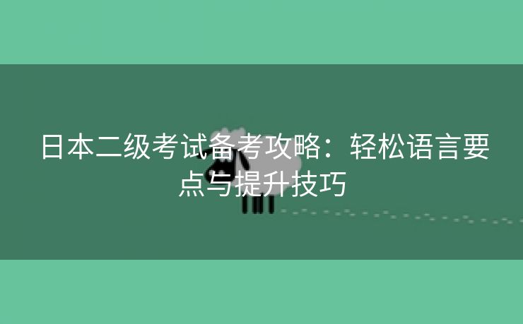 日本二级考试备考攻略：轻松语言要点与提升技巧