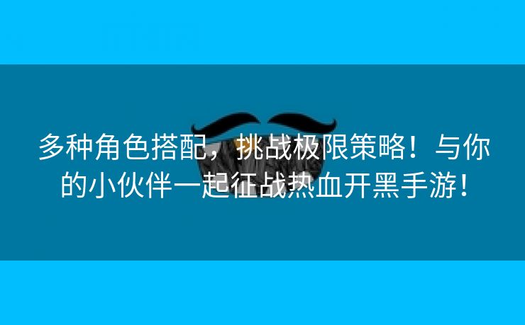 多种角色搭配，挑战极限策略！与你的小伙伴一起征战热血开黑手游！