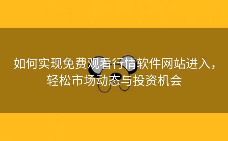 如何实现免费观看行情软件网站进入，轻松市场动态与投资机会