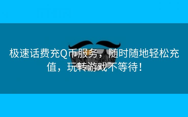 极速话费充Q币服务，随时随地轻松充值，玩转游戏不等待！