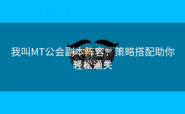 我叫MT公会副本阵容：策略搭配助你轻松通关