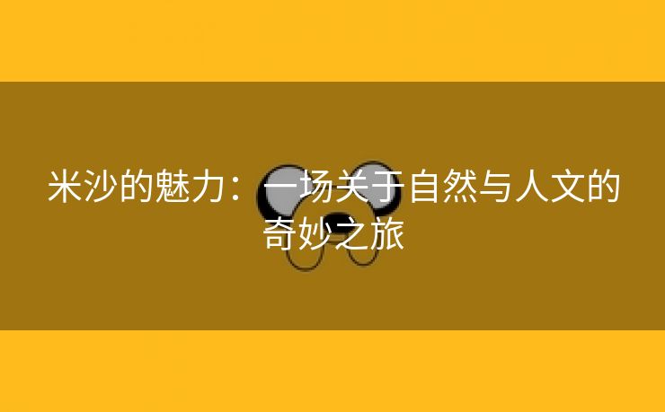 米沙的魅力：一场关于自然与人文的奇妙之旅