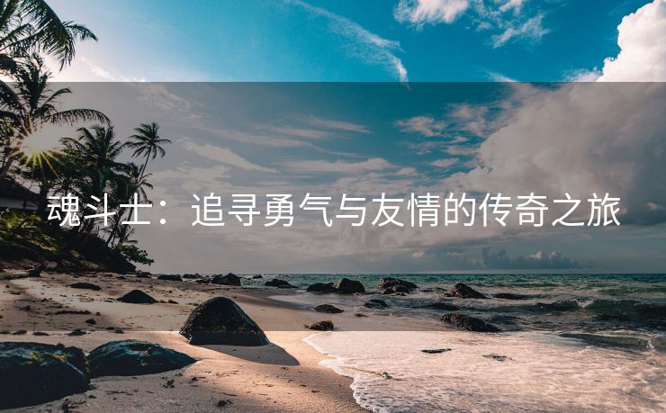 魂斗士：追寻勇气与友情的传奇之旅