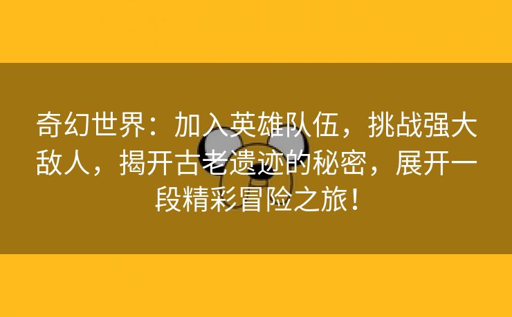 奇幻世界：加入英雄队伍，挑战强大敌人，揭开古老遗迹的秘密，展开一段精彩冒险之旅！