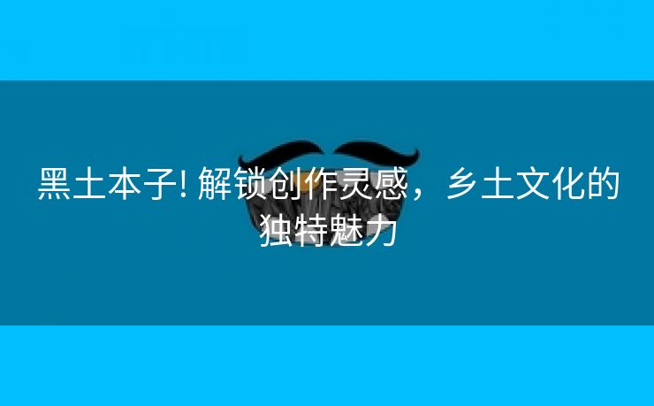 黑土本子! 解锁创作灵感，乡土文化的独特魅力