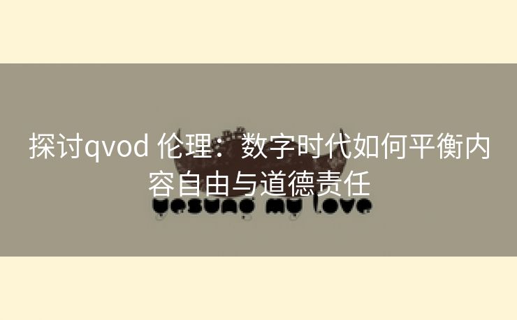 探讨qvod 伦理：数字时代如何平衡内容自由与道德责任