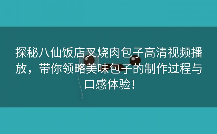 探秘八仙饭店叉烧肉包子高清视频播放，带你领略美味包子的制作过程与口感体验！