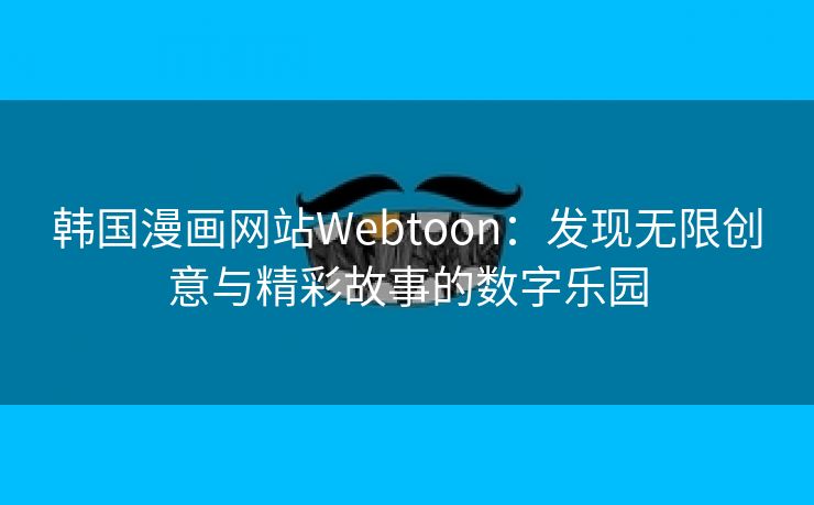 韩国漫画网站Webtoon：发现无限创意与精彩故事的数字乐园