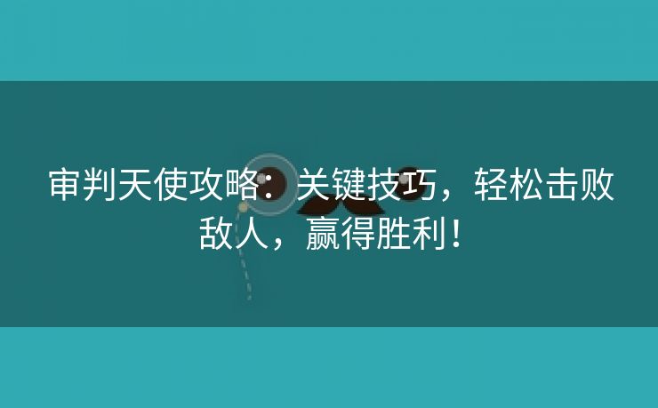 审判天使攻略：关键技巧，轻松击败敌人，赢得胜利！