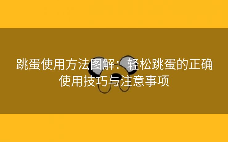 跳蛋使用方法图解：轻松跳蛋的正确使用技巧与注意事项