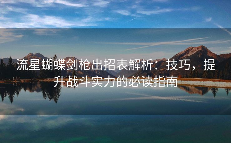 流星蝴蝶剑枪出招表解析：技巧，提升战斗实力的必读指南