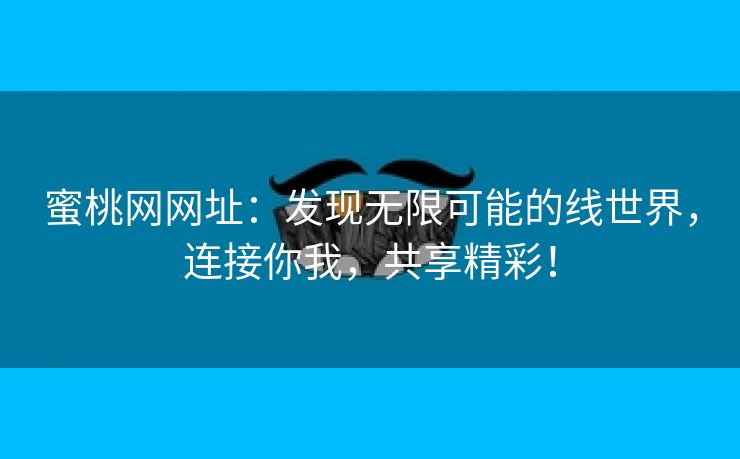 蜜桃网网址：发现无限可能的线世界，连接你我，共享精彩！