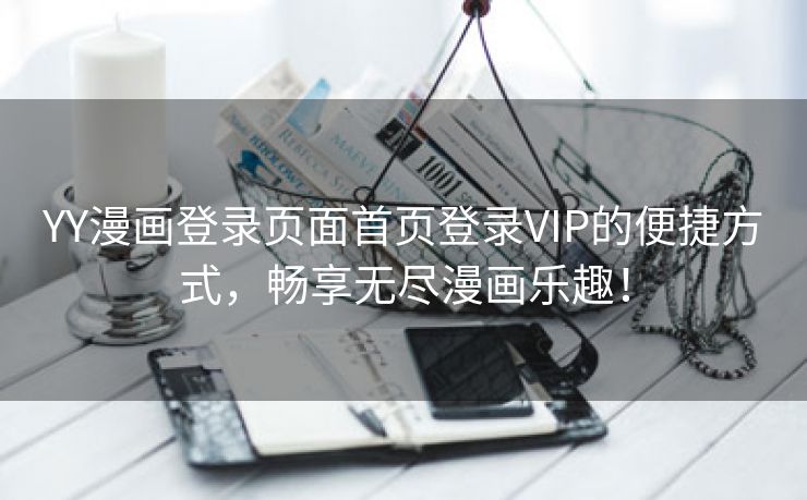 YY漫画登录页面首页登录VIP的便捷方式，畅享无尽漫画乐趣！