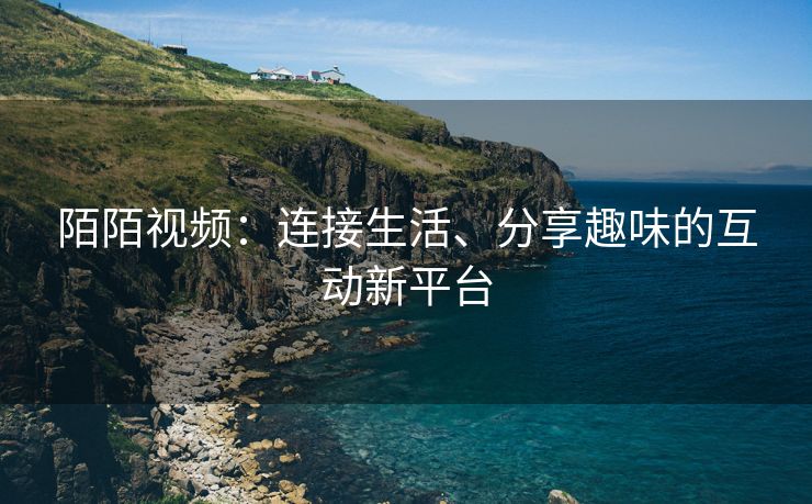 陌陌视频：连接生活、分享趣味的互动新平台