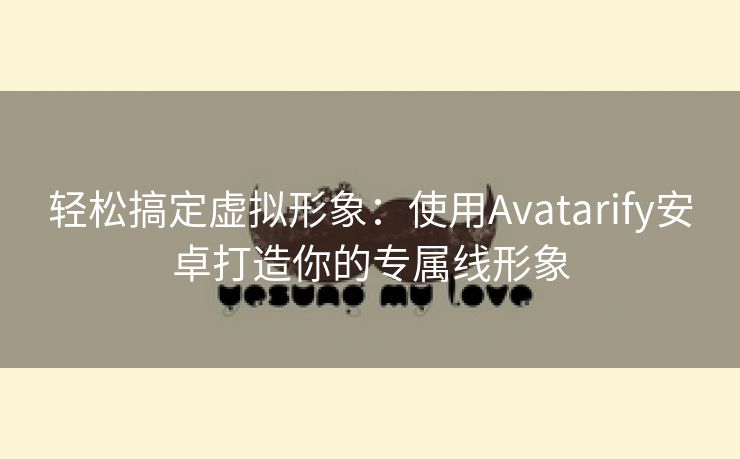 轻松搞定虚拟形象：使用Avatarify安卓打造你的专属线形象