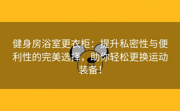 健身房浴室更衣柜：提升私密性与便利性的完美选择，助你轻松更换运动装备！