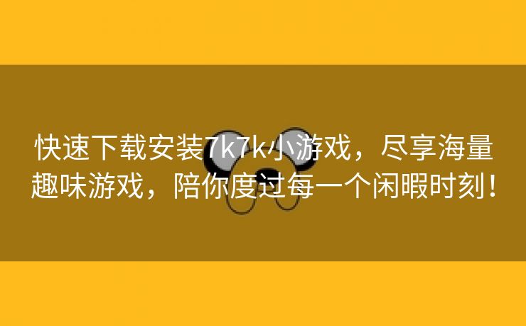 快速下载安装7k7k小游戏，尽享海量趣味游戏，陪你度过每一个闲暇时刻！