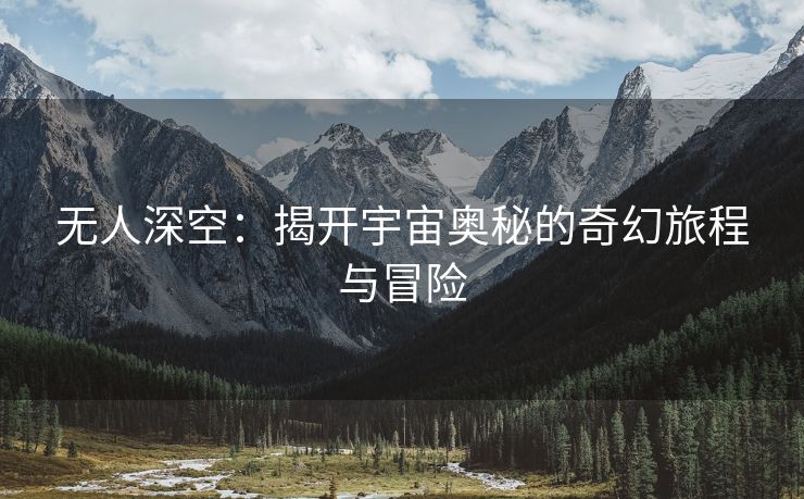 无人深空：揭开宇宙奥秘的奇幻旅程与冒险