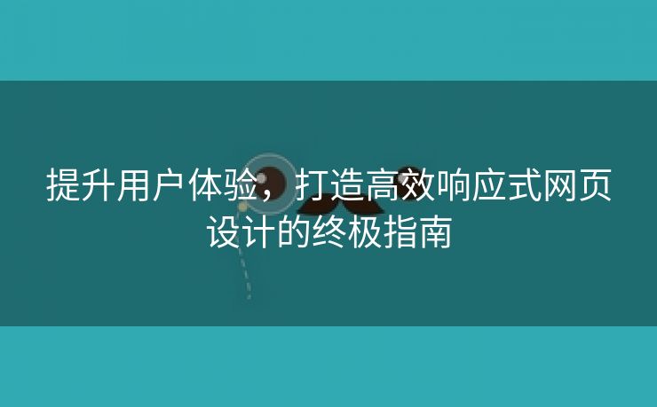 提升用户体验，打造高效响应式网页设计的终极指南