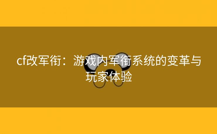 cf改军衔：游戏内军衔系统的变革与玩家体验