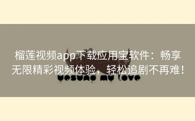 榴莲视频app下载应用宝软件：畅享无限精彩视频体验，轻松追剧不再难！