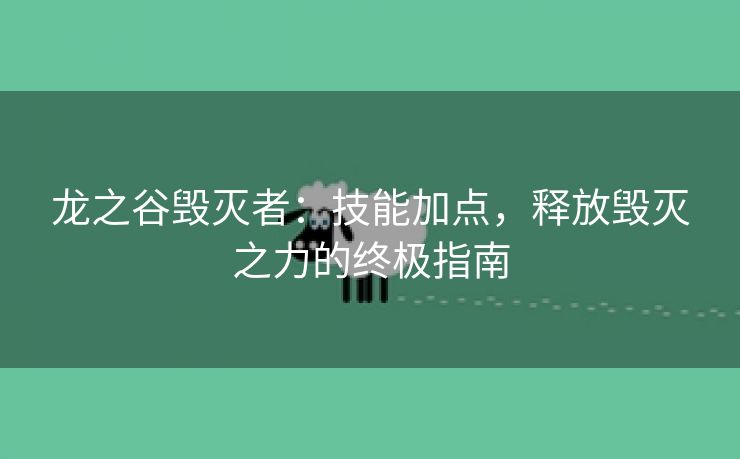 龙之谷毁灭者：技能加点，释放毁灭之力的终极指南