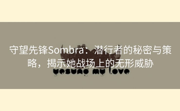 守望先锋Sombra：潜行者的秘密与策略，揭示她战场上的无形威胁