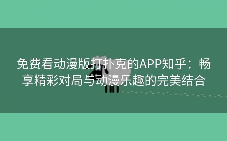 免费看动漫版打扑克的APP知乎：畅享精彩对局与动漫乐趣的完美结合