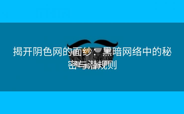 揭开阴色网的面纱：黑暗网络中的秘密与潜规则