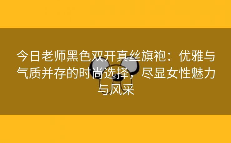 今日老师黑色双开真丝旗袍：优雅与气质并存的时尚选择，尽显女性魅力与风采