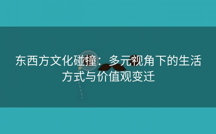 东西方文化碰撞：多元视角下的生活方式与价值观变迁