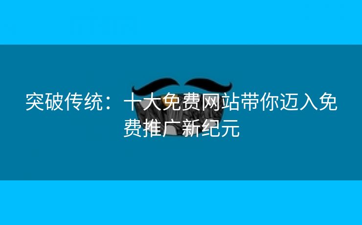 突破传统：十大免费网站带你迈入免费推广新纪元