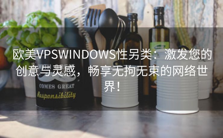 欧美VPSWINDOWS性另类：激发您的创意与灵感，畅享无拘无束的网络世界！