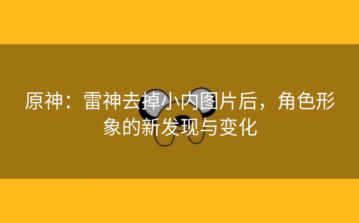 原神：雷神去掉小内图片后，角色形象的新发现与变化