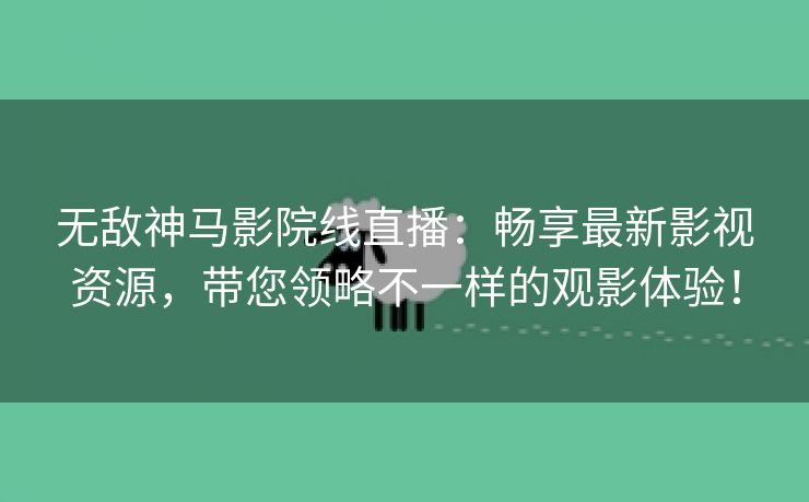 无敌神马影院线直播：畅享最新影视资源，带您领略不一样的观影体验！