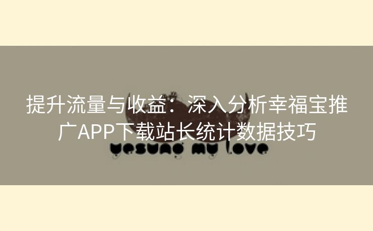 提升流量与收益：深入分析幸福宝推广APP下载站长统计数据技巧