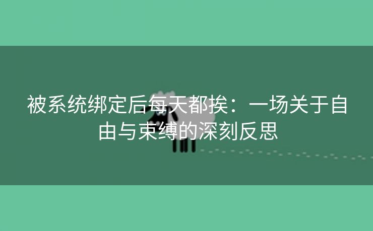 被系统绑定后每天都挨：一场关于自由与束缚的深刻反思