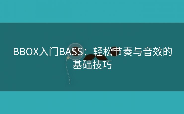 BBOX入门BASS：轻松节奏与音效的基础技巧