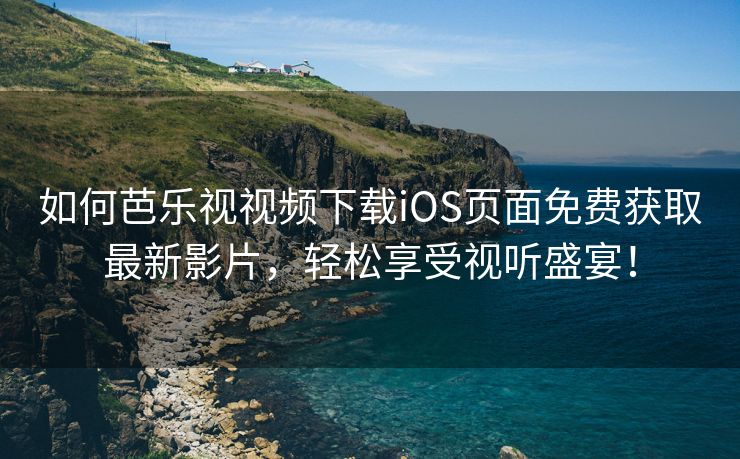 如何芭乐视视频下载iOS页面免费获取最新影片，轻松享受视听盛宴！