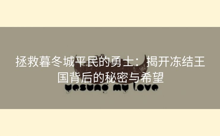 拯救暮冬城平民的勇士：揭开冻结王国背后的秘密与希望